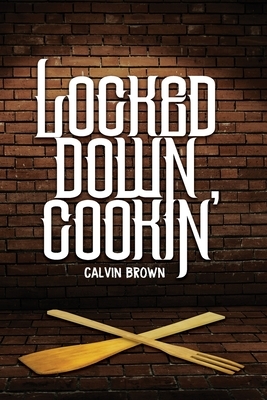 Locked Down Cookin' by Calvin Brown, Freebird Publishers