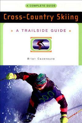 A Trailside Guide: Cross-Country Skiing by Brian Cazeneuve