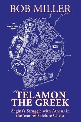 Telamon the Greek: Aegina's Struggle with Athens in the Year 460 Before Christ by Bob Miller