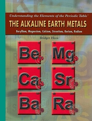 The Alkaline Earth Metals: Beryllium, Magnesium, Calcium, Strontium, Barium, Radium by Bridget Heos