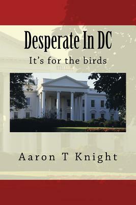 Desperate In DC: It's for the birds by Aaron T. Knight
