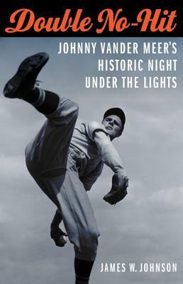 Double No-Hit: Johnny Vander Meer's Historic Night Under the Lights by James W. Johnson