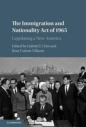 The Immigration and Nationality Act of 1965: Legislating a New America by Rose Cuison Villazor, Gabriel J. Chin