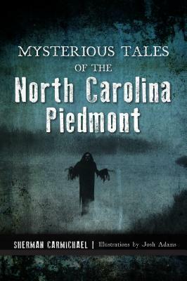 Mysterious Tales of the North Carolina Piedmont by Sherman Carmichael