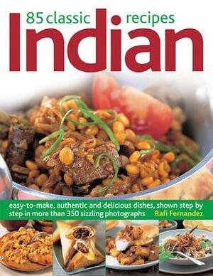 85 Classic Indian Recipes: Easy-To-Make, Authentic and Delicious Dishes, Shown Step by Step in More Than 350 Sizzling Photographs by Rafi Fernandez