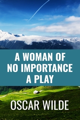A Woman of No Importance a Play - Oscar Wilde: Classic Edition by Oscar Wilde