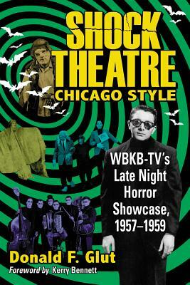 Shock Theatre Chicago Style: Wbkb-Tv's Late Night Horror Showcase, 1957-1959 by Donald F. Glut