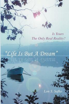 Life Is But A Dream: Is Yours The Only Real Reality by Lon Safko