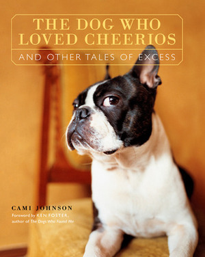 The Dog Who Loved Cheerios and Other Tales of Excess by Cami Johnson, Ken Foster