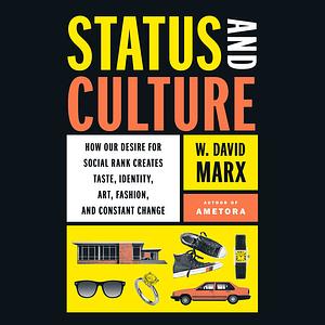 Status and Culture: How Our Desire for Social Rank Creates Taste, Identity, Art, Fashion, and Constant Change by W. David Marx