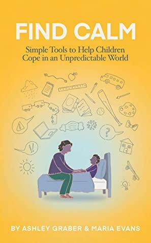 Find Calm: Simple Tools to Help Children Cope in an Unpredictable World by Maria Evans, Ashley Graber