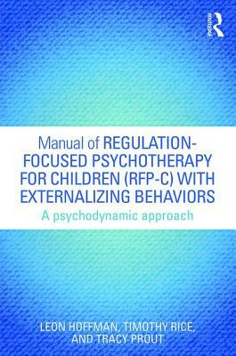 Manual of Regulation-Focused Psychotherapy for Children (RFP-C) with Externalizing Behaviors: A Psychodynamic Approach by Tracy Prout, Leon Hoffman, Timothy Rice