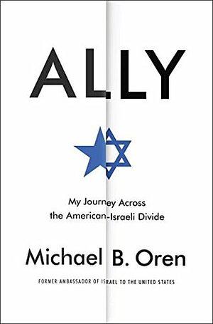 Ally: My Journey Across the American-Israeli Divide by Michael B. Oren