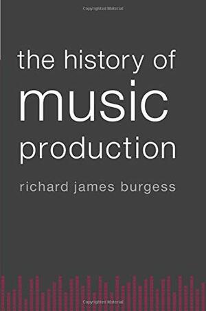 The History of Music Production by Richard James Burgess