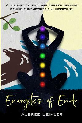Energetics of Endo: A journey to uncover deeper meaning behind endometriosis and infertility by Aubree Deimler