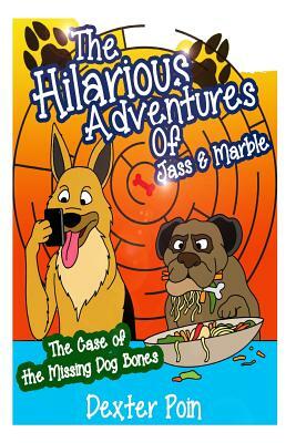 The Hilarious Adventures of Jass and Marble: The Case of the Missing Dog Bones by Dexter Poin