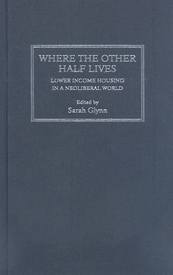 Where the Other Half Lives: Lower Income Housing in a Neoliberal World by Sarah Glynn