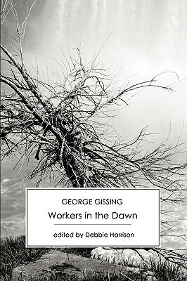 Workers in the Dawn by George Gissing, Debbie Harrison, Pierre Coustillas