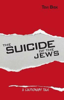 The Suicide of the Jews: A Cautionary Tale by Tsvi Bisk