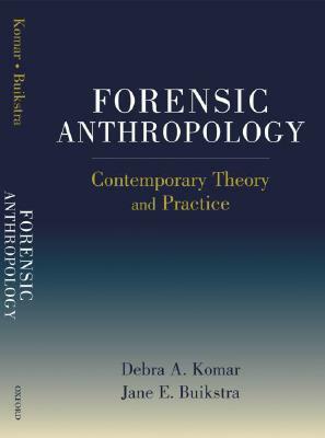 Forensic Anthropology: Contemporary Theory and Practice by Jane Buikstra, Debra Komar