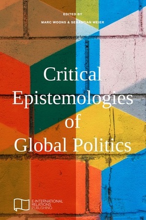 Critical Epistemologies of Global Politics by Sebastian Weier, Marc Woons