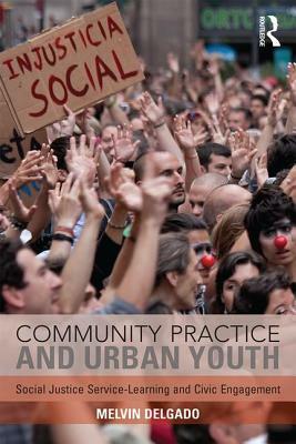 Community Practice and Urban Youth: Social Justice Service-Learning and Civic Engagement by Melvin Delgado