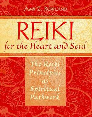 Reiki for the Heart and Soul: The Reiki Principles as Spiritual Pathwork by Amy Z. Rowland