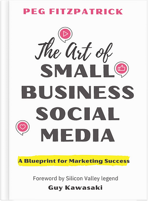 The Art of Small Business Social Media: A Blueprint for Marketing Success by Peg Fitzpatrick