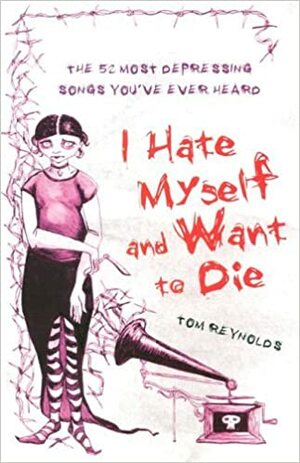 I Hate Myself and Want to Die: The 52 Most Depressing Songs You've Ever Heard by Tom Reynolds