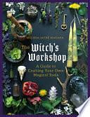 The Witch's Workshop: A Guide to Crafting Your Own Magical Tools by Melissa Madara