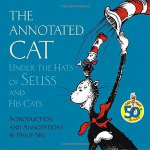 The Annotated Cat: Under the Hats of Seuss and His Cats by Philip Nel