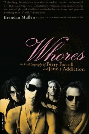 Whores: An Oral Biography of Perry Farrell and Jane's Addiction by Brendan Mullen
