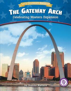 The Gateway Arch: Celebrating Western Expansion by Joanne Mattern