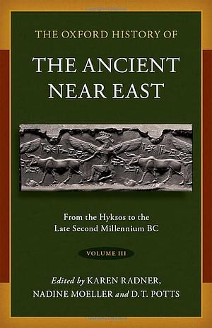The Oxford History of the Ancient Near East: Volume III: from the Hyksos to the Late Second Millennium BC by Nadine Moeller, Karen Radner, Daniel T. Potts