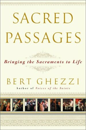 Sacred Passages: Bringing the Sacraments to Life by Bert Ghezzi