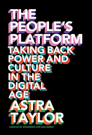 The People's Platform:Taking Back Power and Culture in the Digital Age by Astra Taylor