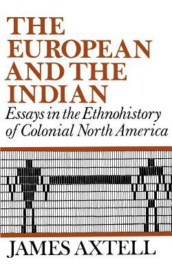 The European and the Indian: Essays in the Ethnohistory of Colonial North America by James Axtell