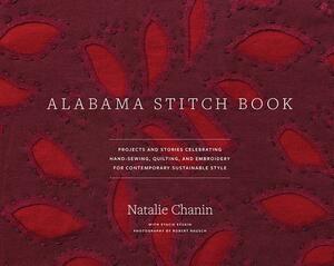 Alabama Stitch Book: Projects and Stories Celebrating Hand-Sewing, Quilting, and Embroidery for Contemporary Sustainable Style by Natalie Chanin, Robert Rausch, Stacie Stukin