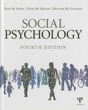 Social Psychology: Fourth Edition by Eliot R. Smith, Heather M. Claypool, Diane M. MacKie