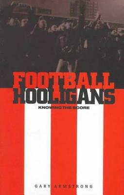 Football Hooligans: Knowing the Score by Gary Armstrong