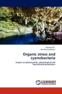 Organic Stress and Cyanobacteria by Soumya K. K., Shanthy Sundaram