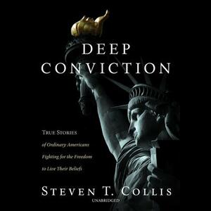 Deep Conviction: True Stories of Ordinary Americans Fighting for the Freedom to Live Their Beliefs by Steven T. Collis