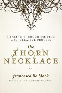 The Thorn Necklace: Healing Through Writing and the Creative Process by Francesca Lia Block