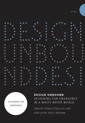Design Unbound: Designing for Emergence in a White Water World, Volume 1: Designing for Emergence by John Seely Brown, Ann M. Pendleton-Jullian