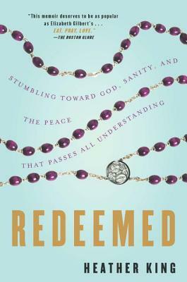 Redeemed: Stumbling Toward God, Sanity, and the Peace That Passes All Understanding by Heather King