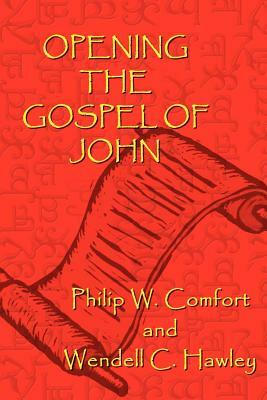 Opening the Gospel of John by Philip W. Comfort, Wendell C. Hawley