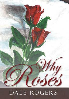 Why Roses by Dale Rogers