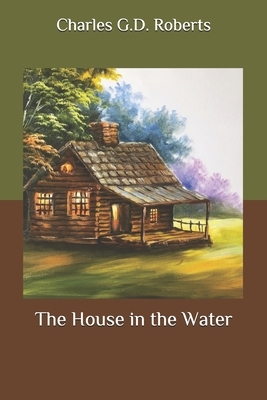 The House in the Water by Charles G. D. Roberts