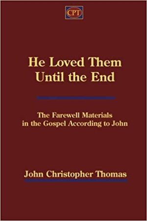 He Loved Them Until the End: Farewell Materials in the Gospel According to John by John Christopher Thomas