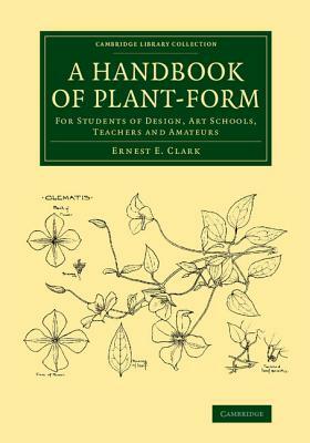 A Handbook of Plant-Form: For Students of Design, Art Schools, Teachers and Amateurs by Ernest E. Clark